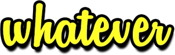 Whatever